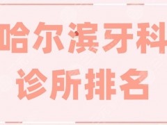 哈尔滨牙科诊所排名重磅出炉，前五家不仅技术在线，性价比也高