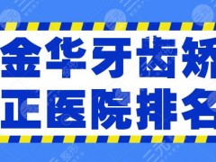 金华牙齿矫正医院排名|排行榜，中心医院口腔+四附院口腔等