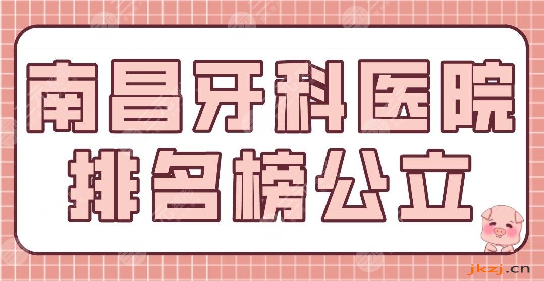 南昌牙科医院排名榜公立盘点！南昌附属口腔、省人民医院等上榜！