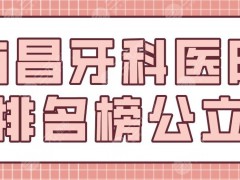 南昌牙科医院排名榜公立盘点！南昌附属口腔、省人民医院等上榜！