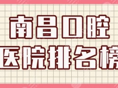 南昌口腔医院排名榜|德韩口腔、虹桥口腔、维乐口腔等实力上榜！
