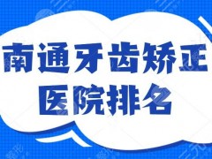 南通牙齿矫正医院排名：五强被公立医院包揽，口碑爆棚！家家都名气大得很