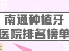 2025南通种植牙医院排名榜：市一医院、摩尔口腔等，患者都爱这家...