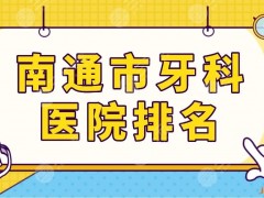 南通市牙科医院排名更新！哪家医院看牙齿好？美奥和牙博士怎么样？