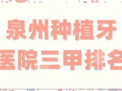 泉州种植牙医院三甲排名刷新了，上榜的5家都很正规，技术也很稳定