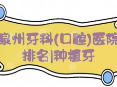 2025泉州牙科(口腔)医院排名|种植牙哪里比较好？实力top5，任你选择！