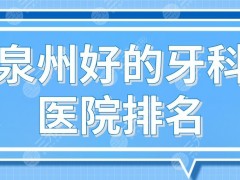 泉州好的牙科医院排名前五！维乐、牙博士、柏德、美莱等口腔医院上榜！