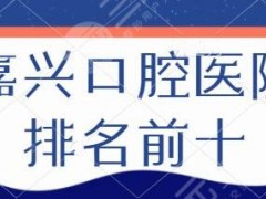 嘉兴口腔医院排名前十名，市一医院、曙光口腔、贝齿口腔这几家医院一定要知道！