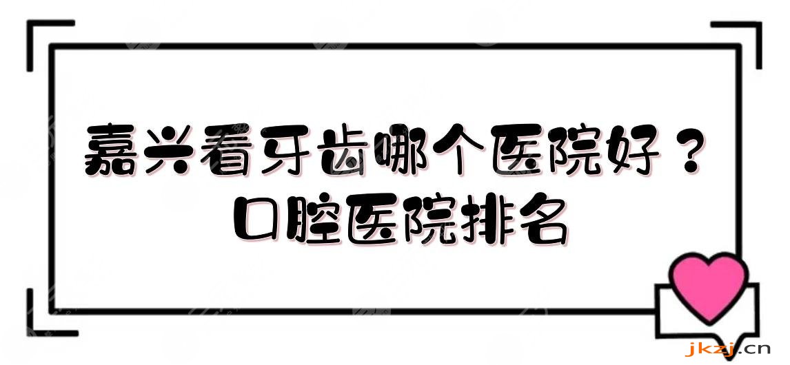 嘉兴看牙齿哪个医院好？口腔医院排名新发布！*立vs私立~