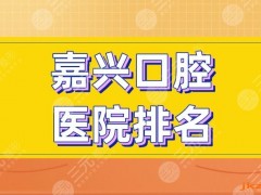 嘉兴口腔医院排名|金铂利口腔、摩尔齿科、曙光口腔等上榜！