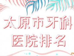 2025太原市牙科医院排名|众植齿科、众牙口腔、皓雅口腔哪家好？