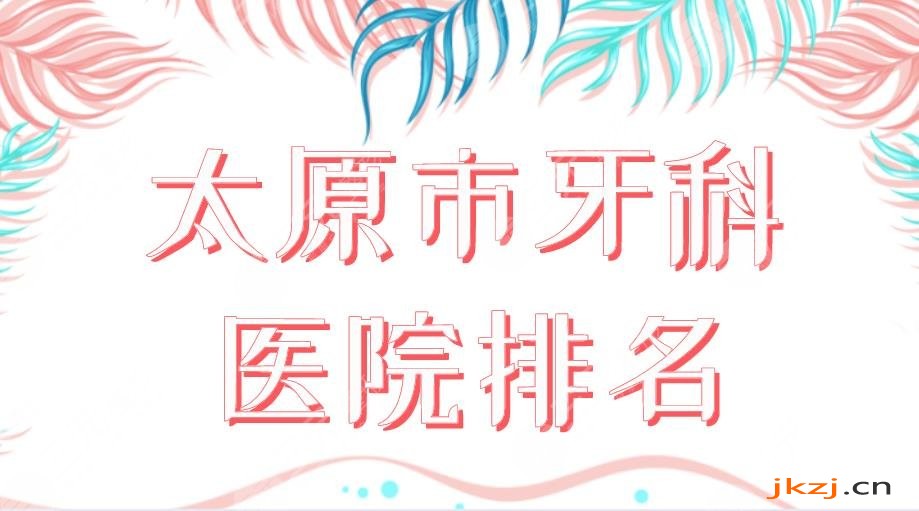 2024太原市牙科医院排名|众植齿科、众牙口腔、皓雅口腔哪家好？