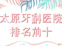 太原牙科医院排名前十公布！哪家医院便宜又好？众植齿科、皓雅口腔好吗？