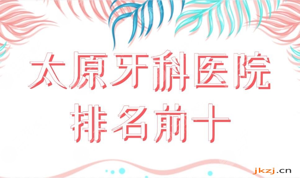 太原牙科医院排名前十公布！哪家医院便宜又好？众植齿科、皓雅口腔好吗？