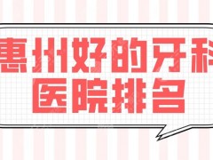 惠州好的牙科医院排名|口腔医院哪家便宜？市口腔、瑞芙臣、精英惠等上榜！