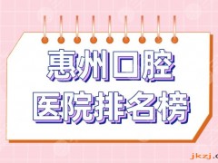 惠州口腔医院排名榜|斯迈尔口腔、麦芽口腔、致美口腔等医院上榜！