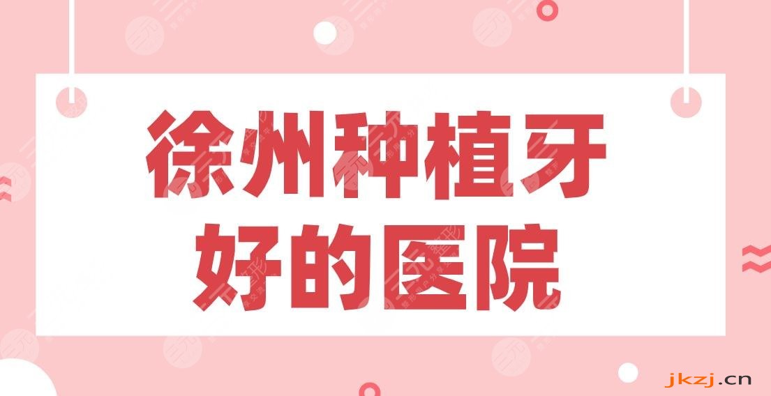 徐州种植牙好的医院2024排行！美奥口腔、诺恩口腔、正博口腔等上榜！