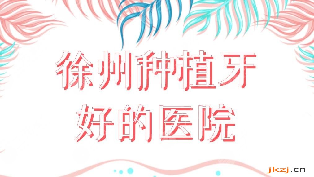 徐州种植牙好的医院前五！美奥口腔、华美口腔、诺恩口腔等哪家好？