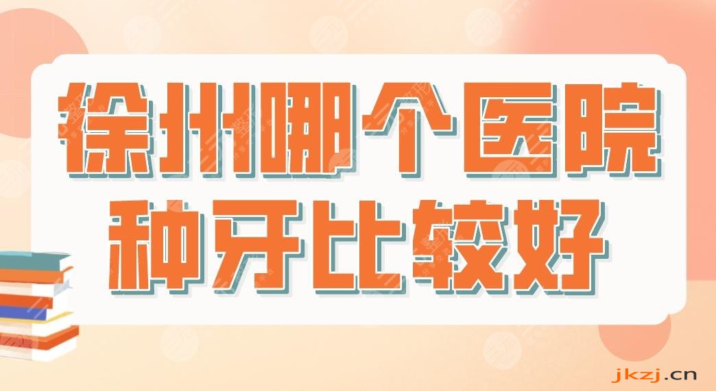 徐州哪个医院种牙比较好？种植牙医院排名|美奥口腔、诺恩口腔上榜！