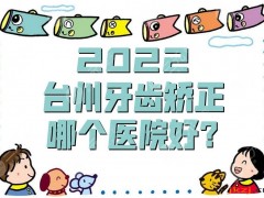 2025台州牙齿矫正哪个医院好？网友真实评价这3家医院