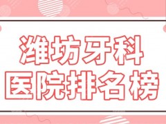 潍坊牙科医院排名榜|公立医院名单！市二医院、人民医院、附属医院等上榜！