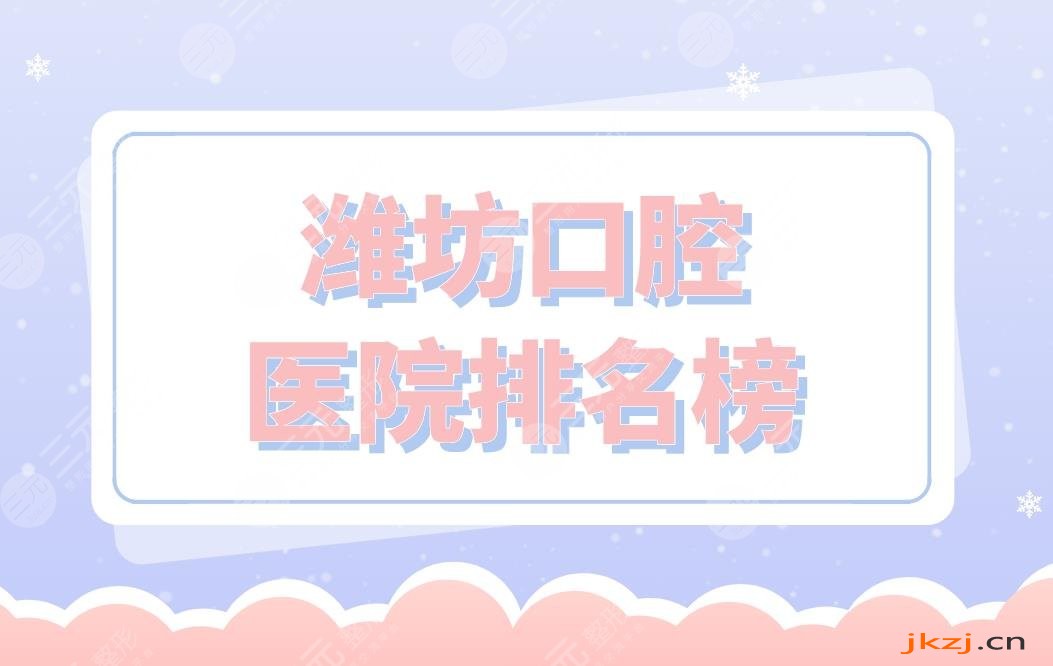 潍坊口腔医院排名榜|华贝口腔、阳光口腔、郑氏口腔等上榜！