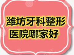 潍坊牙科整形医院哪家好？排行榜揭晓，提供了5家给各位种草