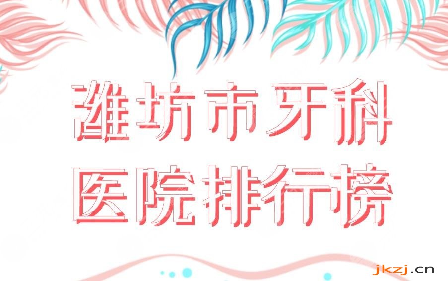潍坊市牙科医院排行榜|公立医院口腔科盘点！市二医院、市人民医院等上榜！