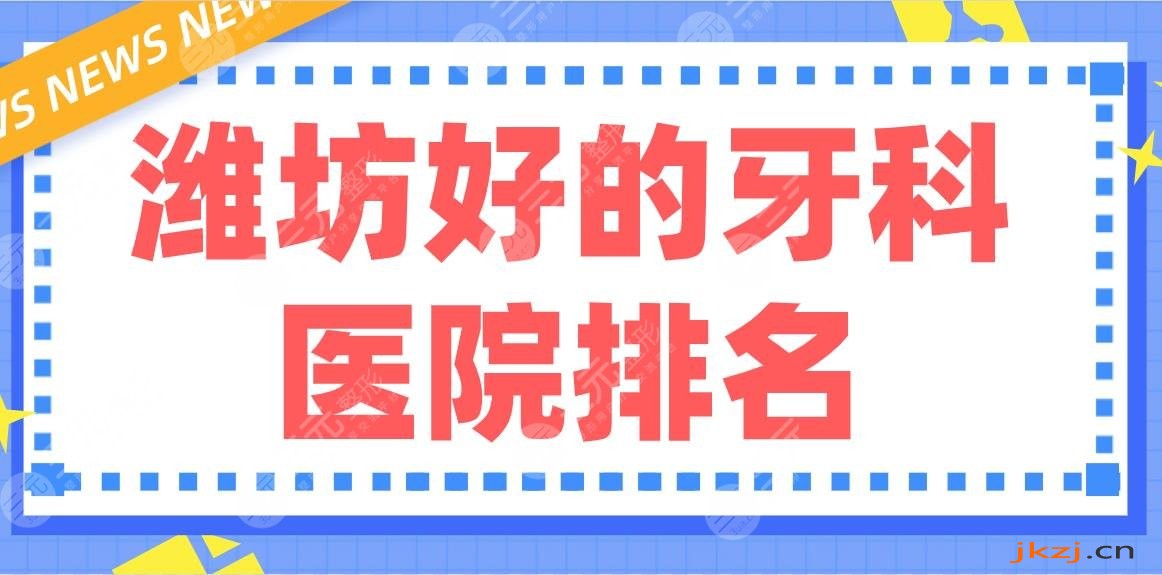 潍坊好的牙科医院排名|阳光口腔、孙利平口腔、华贝口腔等哪家好？