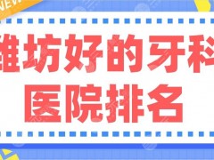 潍坊好的牙科医院排名|阳光口腔、孙利平口腔、华贝口腔等哪家好？