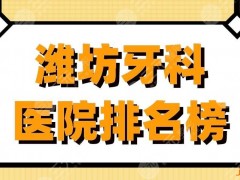潍坊牙科医院排名榜|可恩口腔、阳光口腔、华贝口腔等上榜！