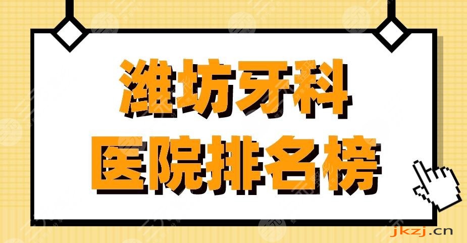 潍坊牙科医院排名榜|可恩口腔、阳光口腔、华贝口腔等上榜！