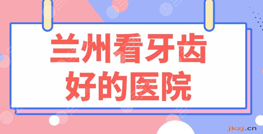 兰州看牙齿好的医院名单！皓亚口腔、牙王国、康美齿科等上榜！