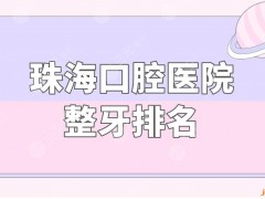 珠海口腔医院整牙排名盘点！附费用情况及牙齿瓷贴面果分享