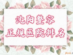 沈阳正规的整容医院哪里好？排名榜单发布！2025整形攻略