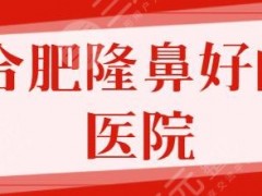 合肥隆鼻比较好的医院排名前五！第三人民医院、华美有诸多优势可以选~