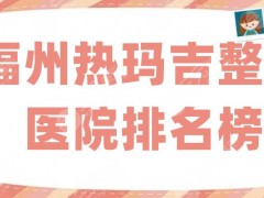 福州热玛吉整形医院排名榜，上榜的5家技术实力都比较雄厚