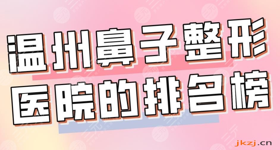 温州鼻子整形医院的排名榜|温医大附一院、艺星、和平整形上榜！