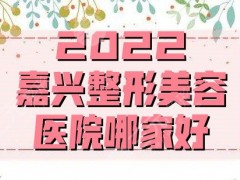 2025嘉兴整形美容医院哪家好？曙光、艺星、韩辰等相继上榜