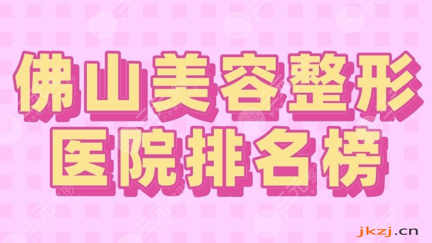 2024佛山美容整形医院排名榜|市一医院、美莱、壹加壹、曙光金子上榜！