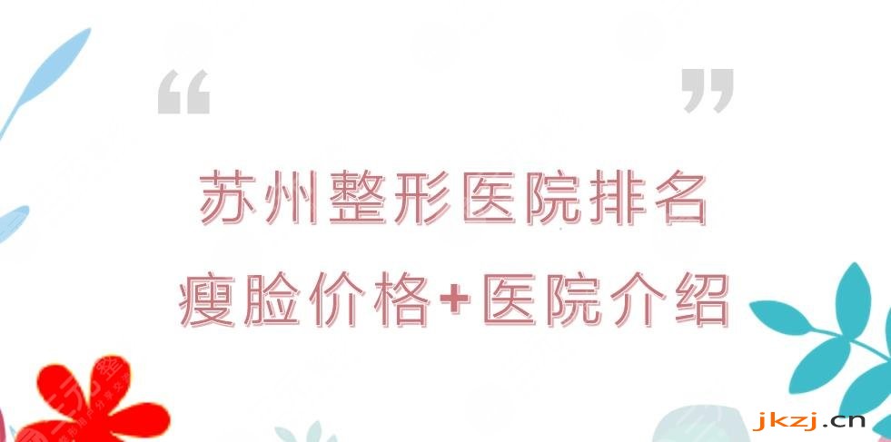 苏州整形医院排名|磨骨哪家好?瘦脸多少钱?价格参考+TOP5介绍!
